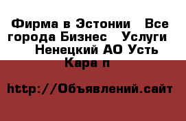 Фирма в Эстонии - Все города Бизнес » Услуги   . Ненецкий АО,Усть-Кара п.